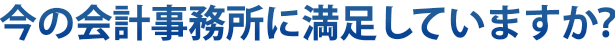 今の会計事務所に満足していますか